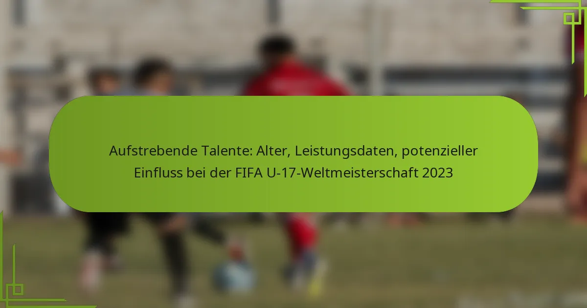 Aufstrebende Talente: Alter, Leistungsdaten, potenzieller Einfluss bei der FIFA U-17-Weltmeisterschaft 2023