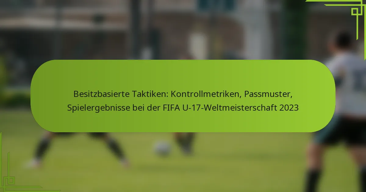 Besitzbasierte Taktiken: Kontrollmetriken, Passmuster, Spielergebnisse bei der FIFA U-17-Weltmeisterschaft 2023