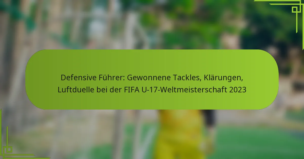 Defensive Führer: Gewonnene Tackles, Klärungen, Luftduelle bei der FIFA U-17-Weltmeisterschaft 2023