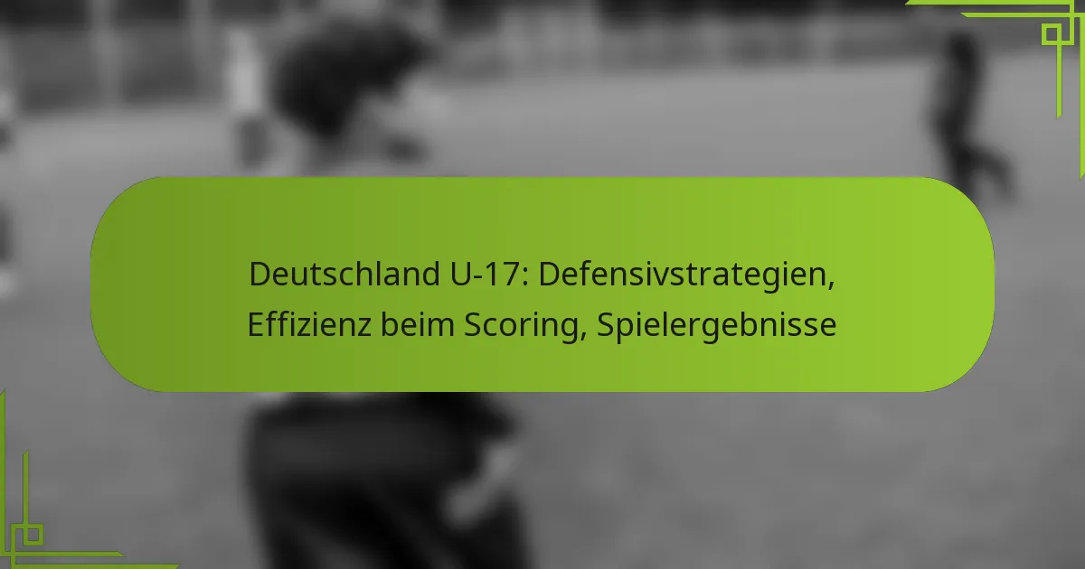 Deutschland U-17: Defensivstrategien, Effizienz beim Scoring, Spielergebnisse