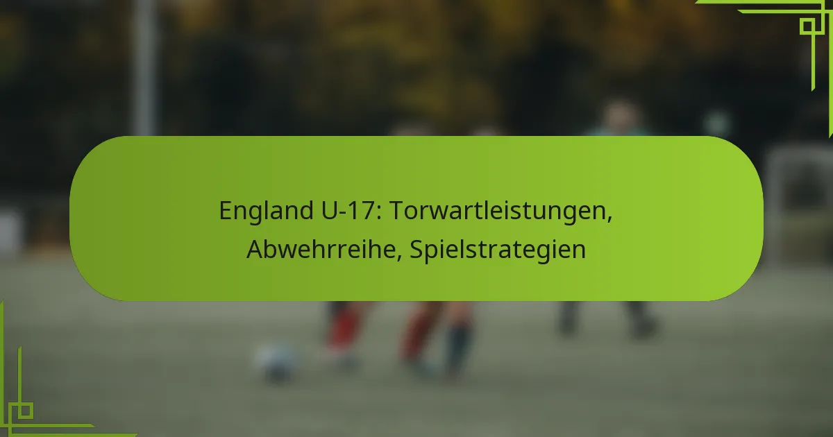 England U-17: Torwartleistungen, Abwehrreihe, Spielstrategien