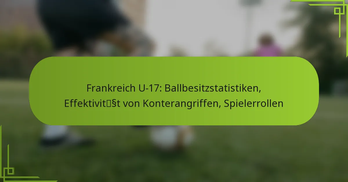 Frankreich U-17: Ballbesitzstatistiken, Effektivität von Konterangriffen, Spielerrollen