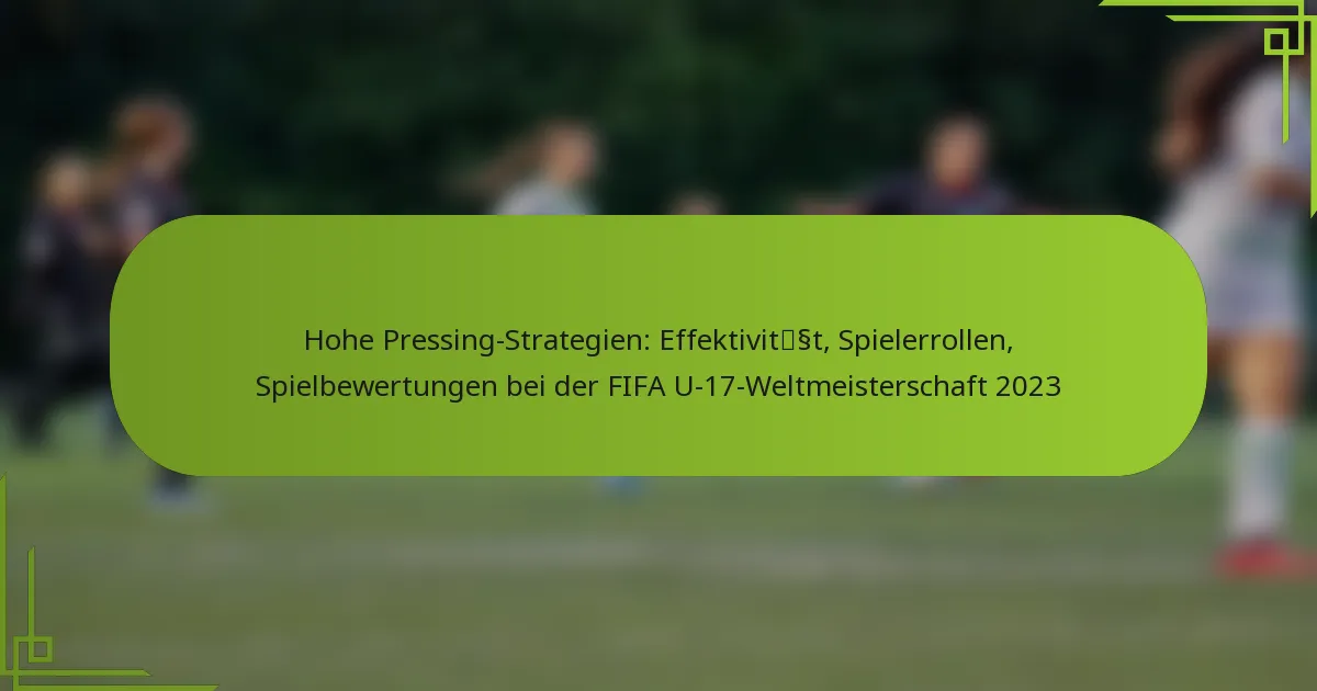 Hohe Pressing-Strategien: Effektivität, Spielerrollen, Spielbewertungen bei der FIFA U-17-Weltmeisterschaft 2023