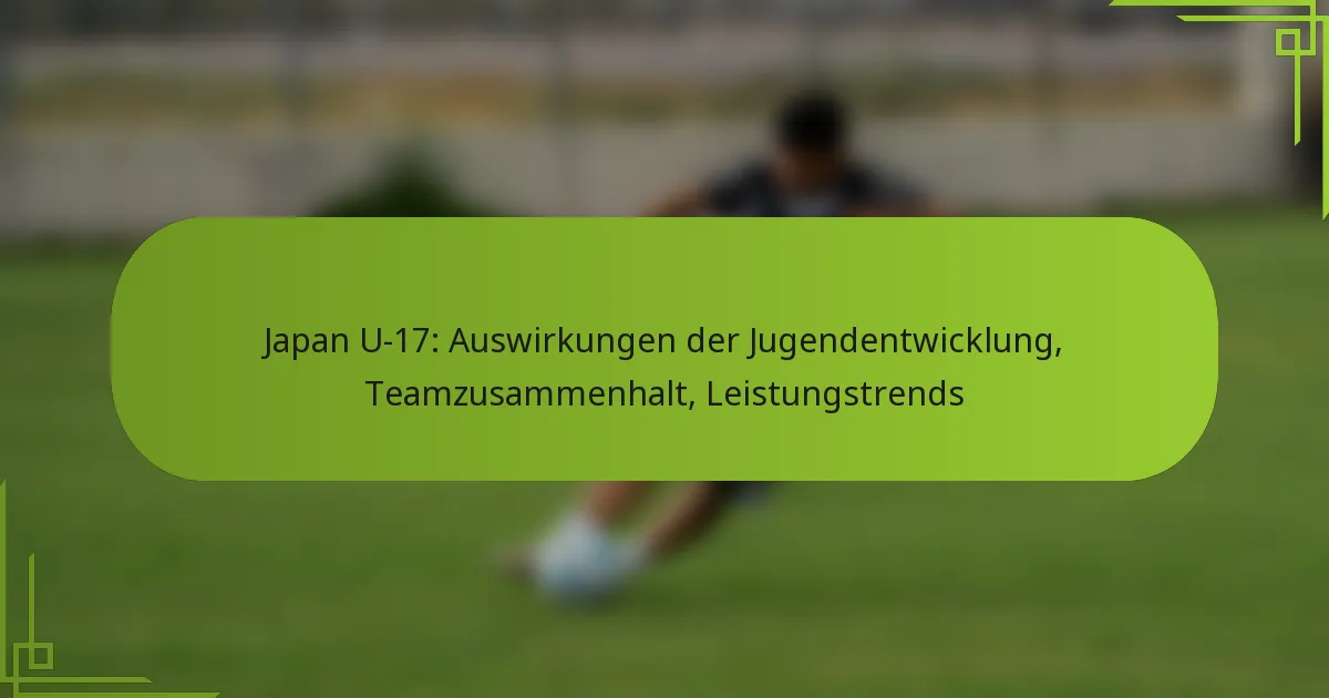 Japan U-17: Auswirkungen der Jugendentwicklung, Teamzusammenhalt, Leistungstrends