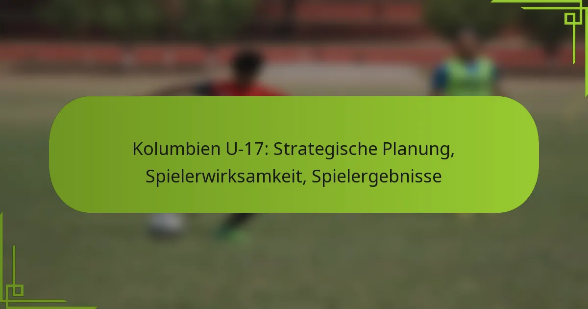 Kolumbien U-17: Strategische Planung, Spielerwirksamkeit, Spielergebnisse