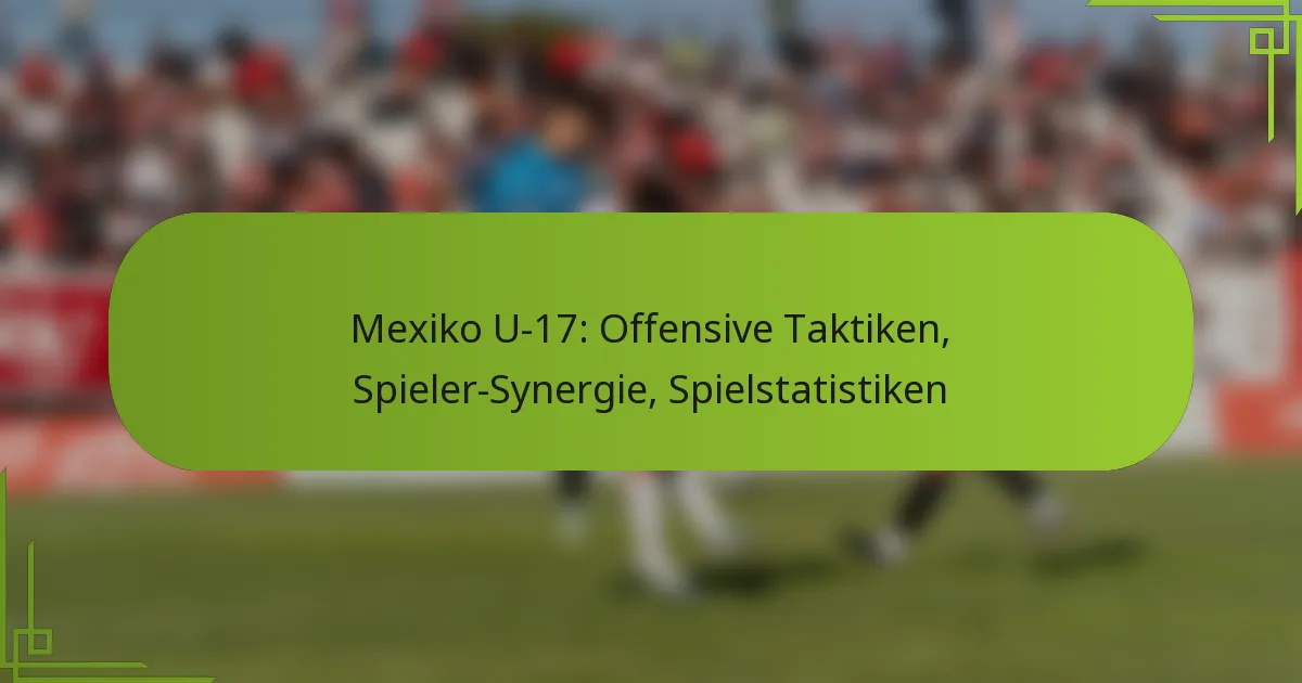 Mexiko U-17: Offensive Taktiken, Spieler-Synergie, Spielstatistiken