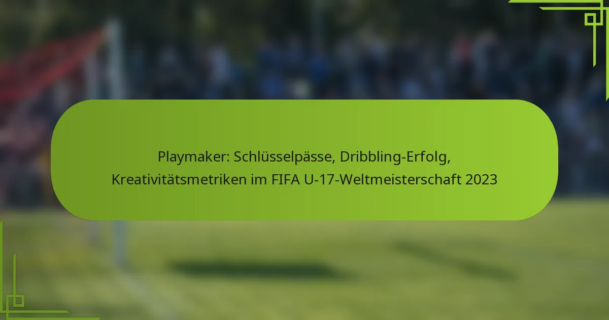Playmaker: Schlüsselpässe, Dribbling-Erfolg, Kreativitätsmetriken im FIFA U-17-Weltmeisterschaft 2023