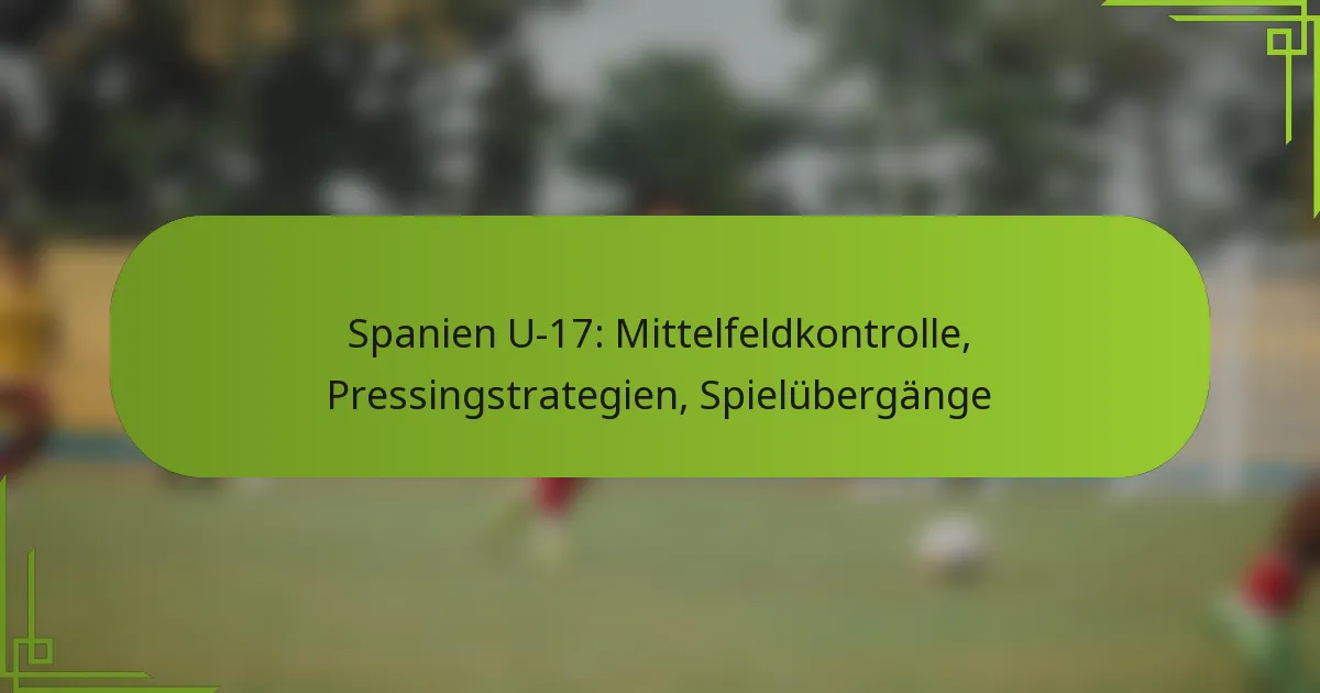 Spanien U-17: Mittelfeldkontrolle, Pressingstrategien, Spielübergänge