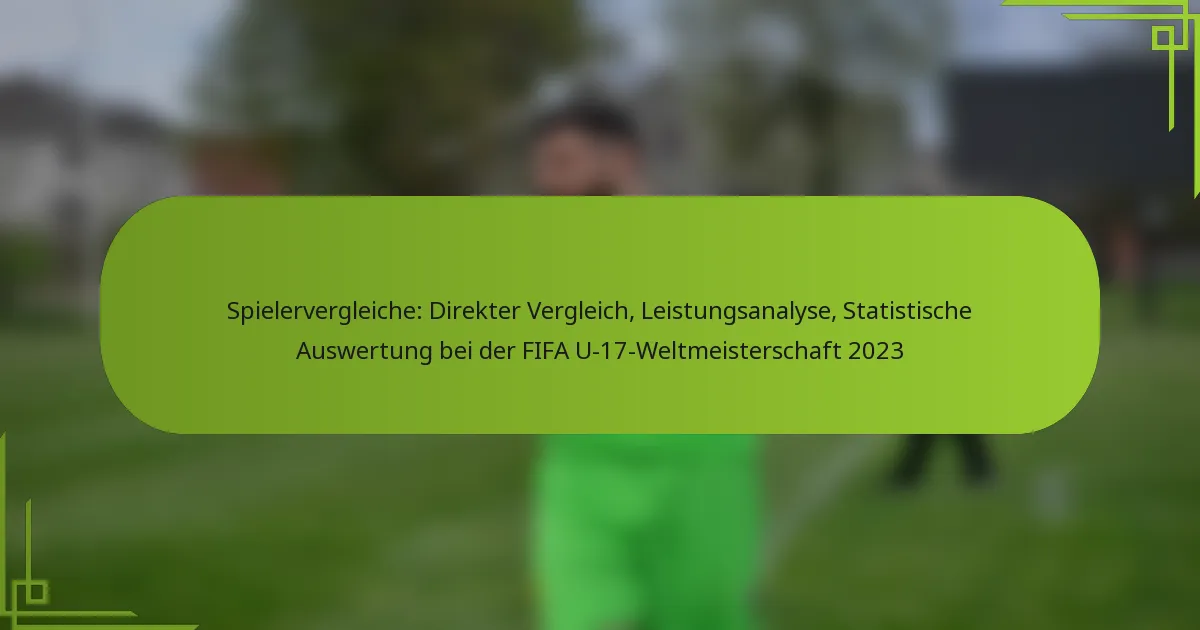 Spielervergleiche: Direkter Vergleich, Leistungsanalyse, Statistische Auswertung bei der FIFA U-17-Weltmeisterschaft 2023