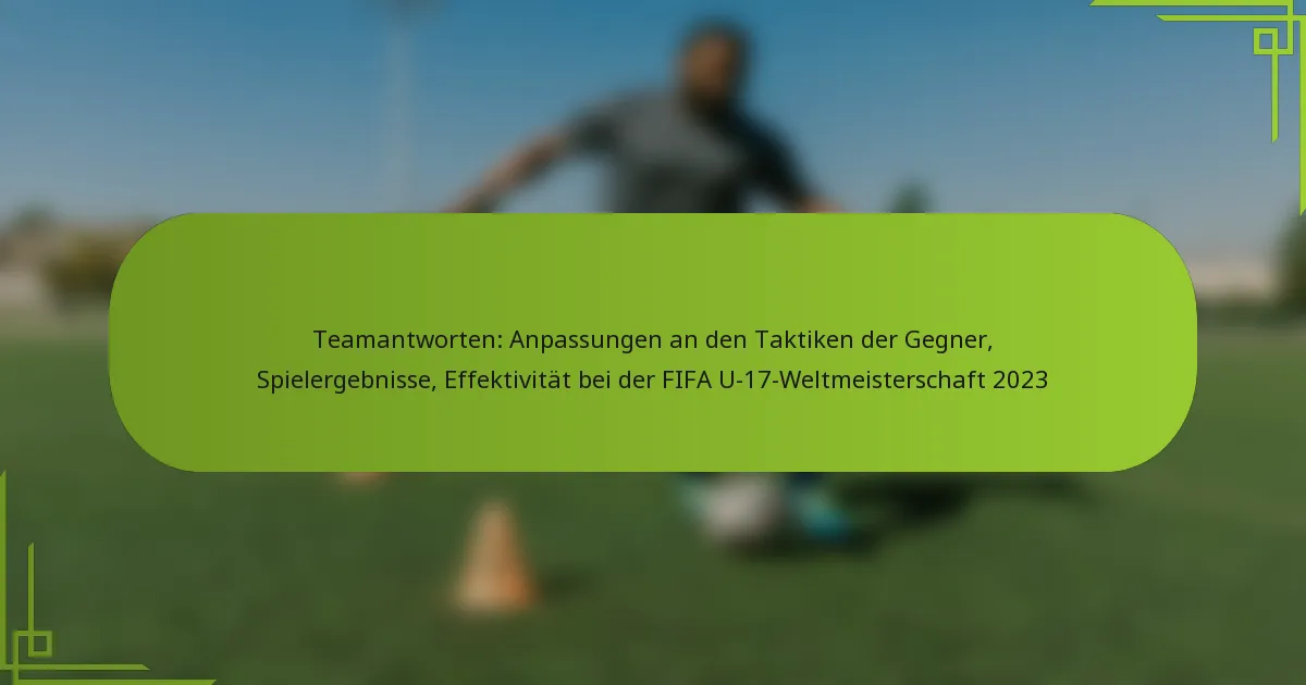 Teamantworten: Anpassungen an den Taktiken der Gegner, Spielergebnisse, Effektivität bei der FIFA U-17-Weltmeisterschaft 2023