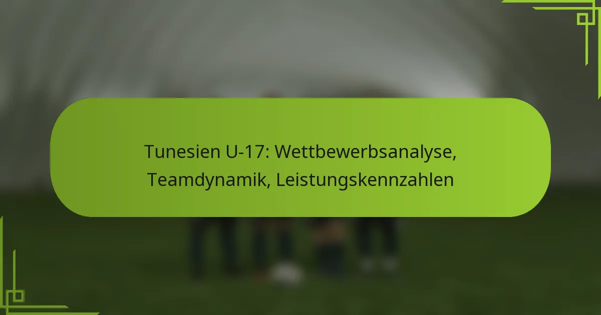 Tunesien U-17: Wettbewerbsanalyse, Teamdynamik, Leistungskennzahlen