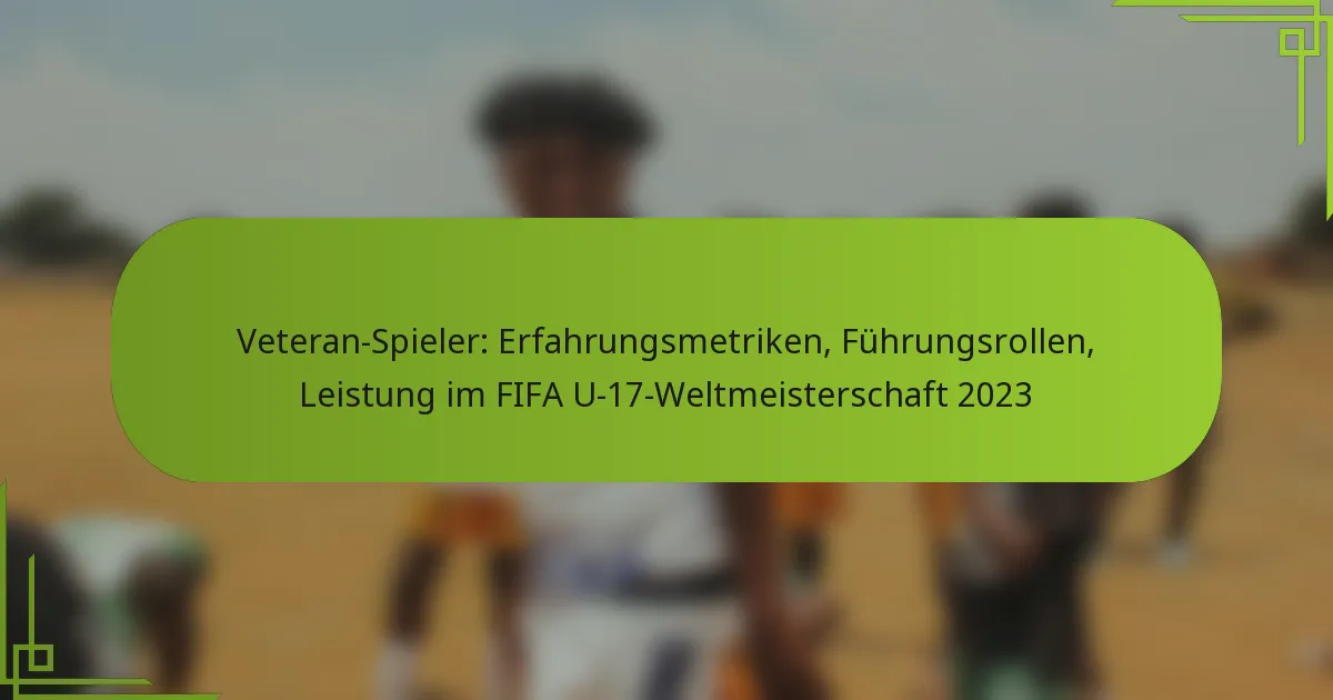 Veteran-Spieler: Erfahrungsmetriken, Führungsrollen, Leistung im FIFA U-17-Weltmeisterschaft 2023