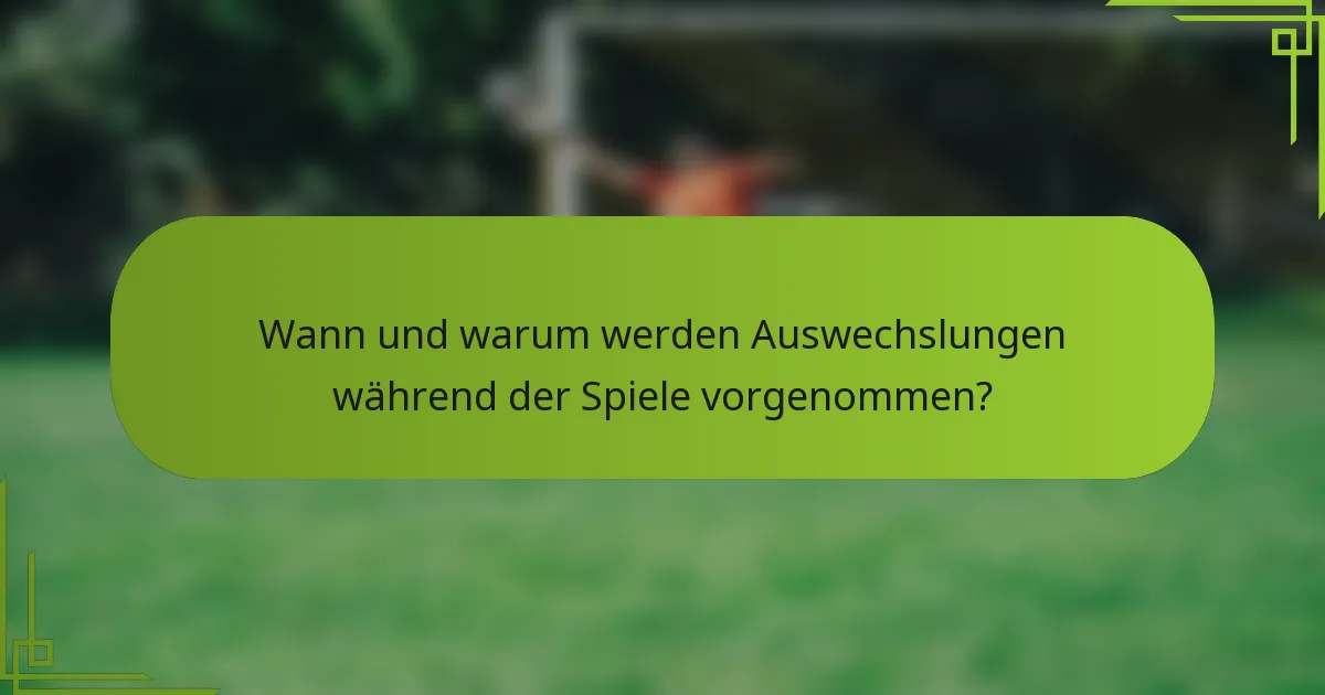 Wann und warum werden Auswechslungen während der Spiele vorgenommen?