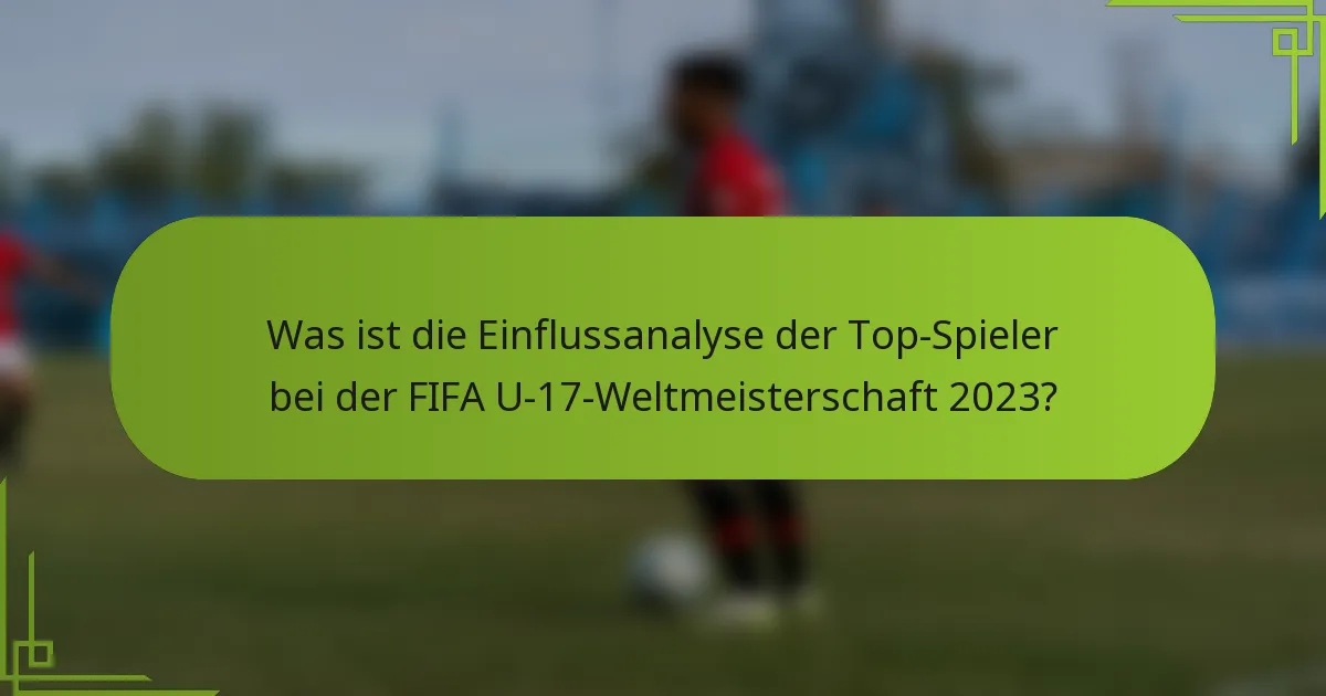 Was ist die Einflussanalyse der Top-Spieler bei der FIFA U-17-Weltmeisterschaft 2023?