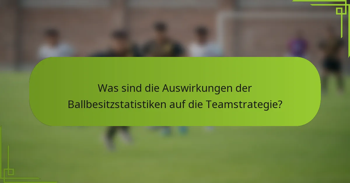 Was sind die Auswirkungen der Ballbesitzstatistiken auf die Teamstrategie?