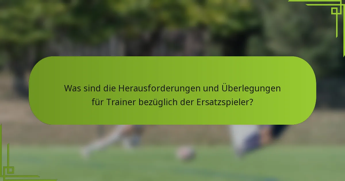 Was sind die Herausforderungen und Überlegungen für Trainer bezüglich der Ersatzspieler?