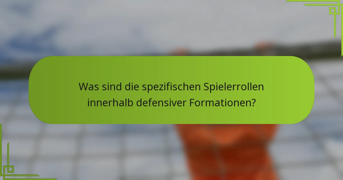Was sind die spezifischen Spielerrollen innerhalb defensiver Formationen?
