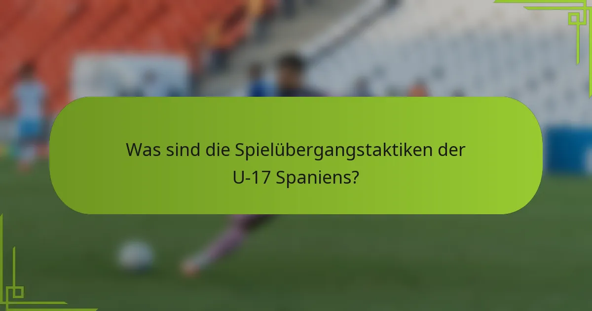 Was sind die Spielübergangstaktiken der U-17 Spaniens?