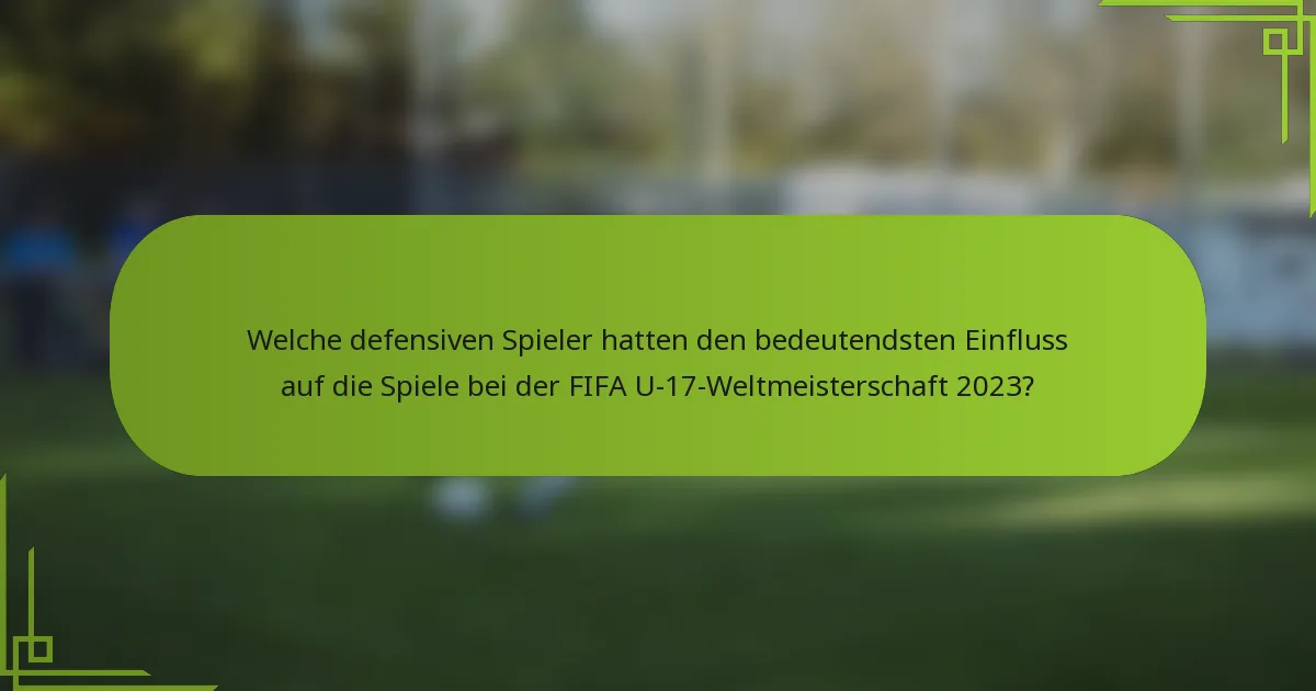 Welche defensiven Spieler hatten den bedeutendsten Einfluss auf die Spiele bei der FIFA U-17-Weltmeisterschaft 2023?