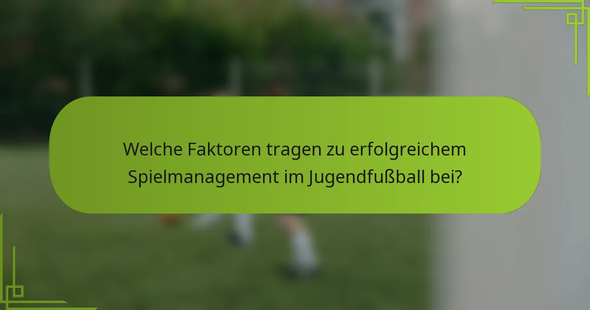 Welche Faktoren tragen zu erfolgreichem Spielmanagement im Jugendfußball bei?
