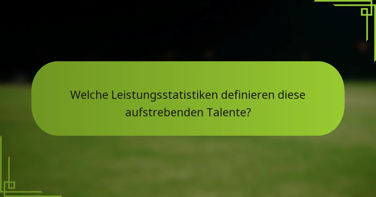 Welche Leistungsstatistiken definieren diese aufstrebenden Talente?