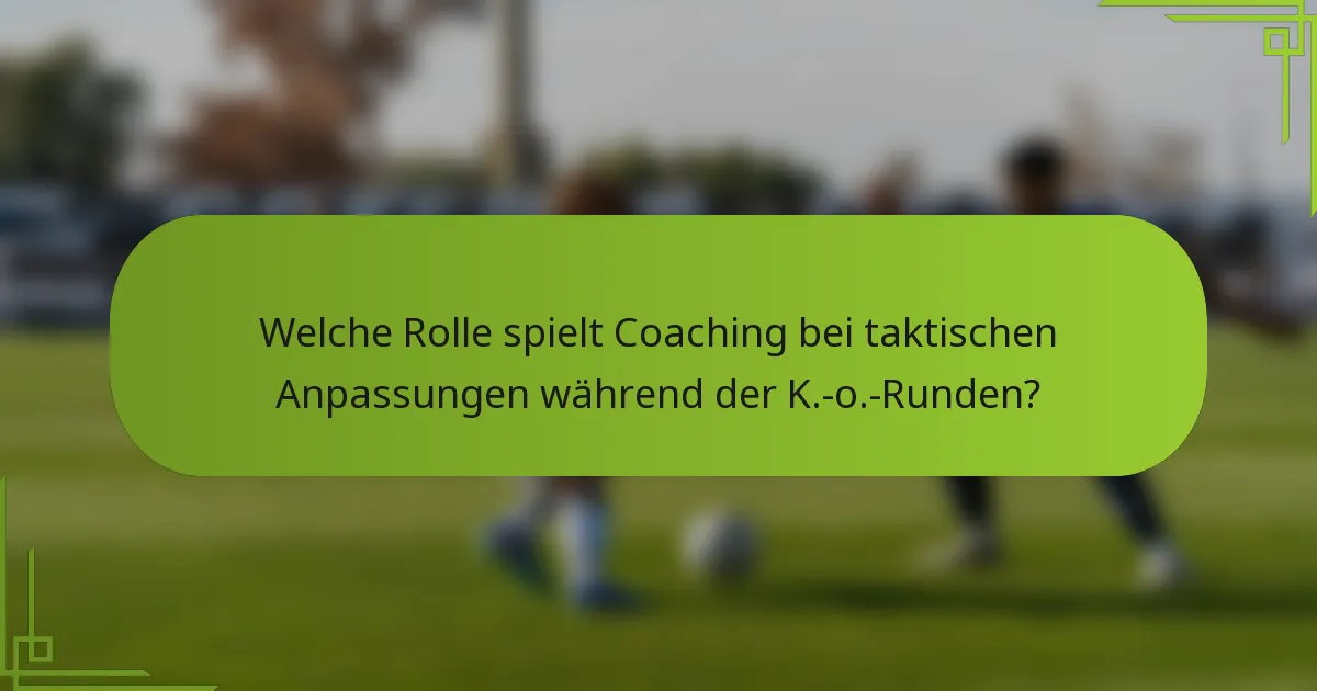 Welche Rolle spielt Coaching bei taktischen Anpassungen während der K.-o.-Runden?
