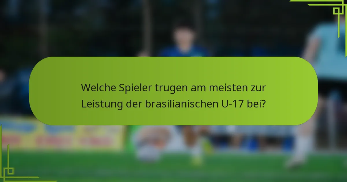 Welche Spieler trugen am meisten zur Leistung der brasilianischen U-17 bei?