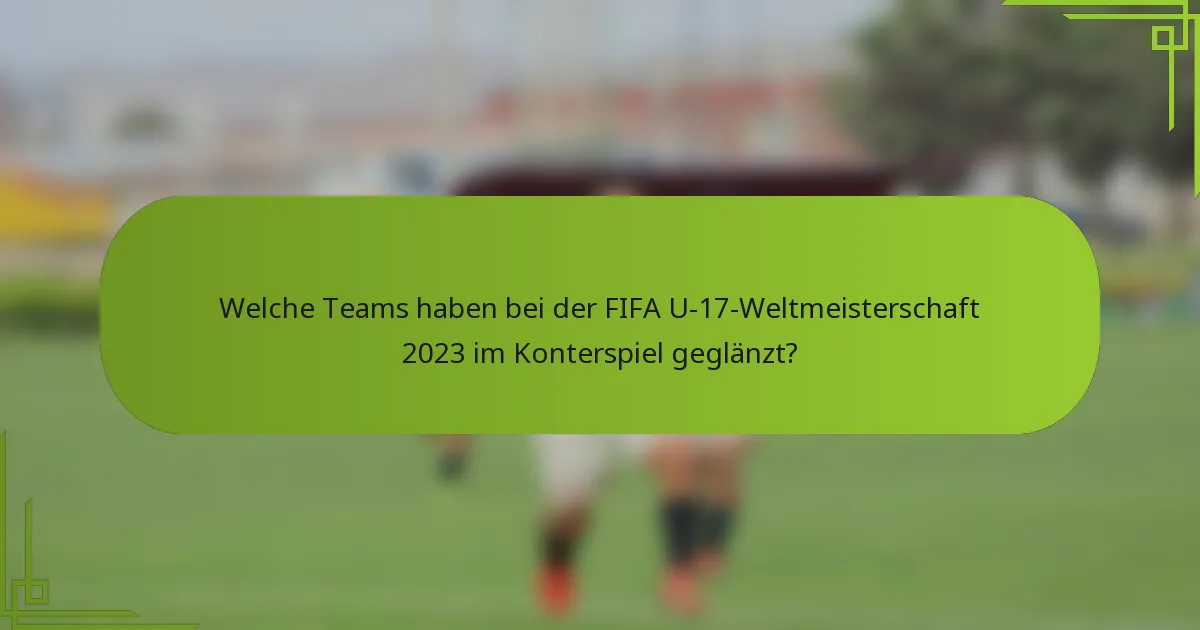 Welche Teams haben bei der FIFA U-17-Weltmeisterschaft 2023 im Konterspiel geglänzt?