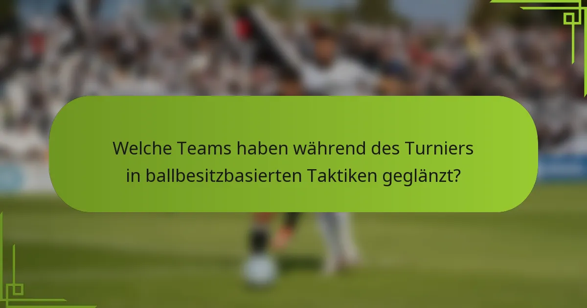 Welche Teams haben während des Turniers in ballbesitzbasierten Taktiken geglänzt?