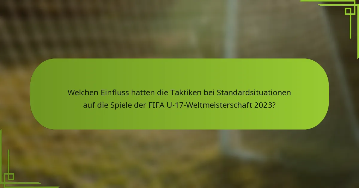 Welchen Einfluss hatten die Taktiken bei Standardsituationen auf die Spiele der FIFA U-17-Weltmeisterschaft 2023?