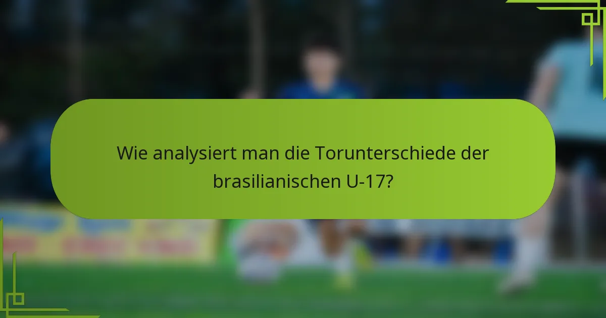 Wie analysiert man die Torunterschiede der brasilianischen U-17?