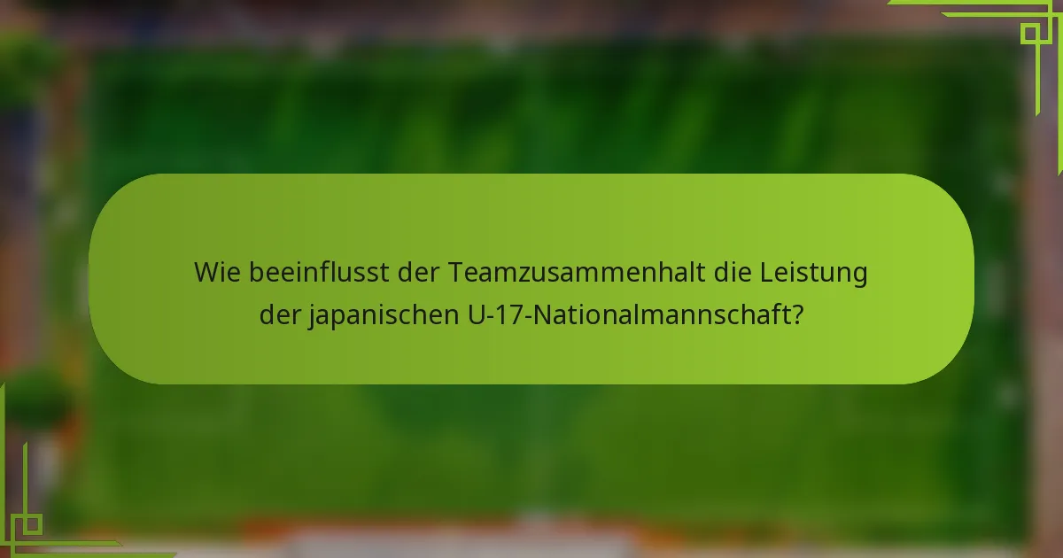 Wie beeinflusst der Teamzusammenhalt die Leistung der japanischen U-17-Nationalmannschaft?