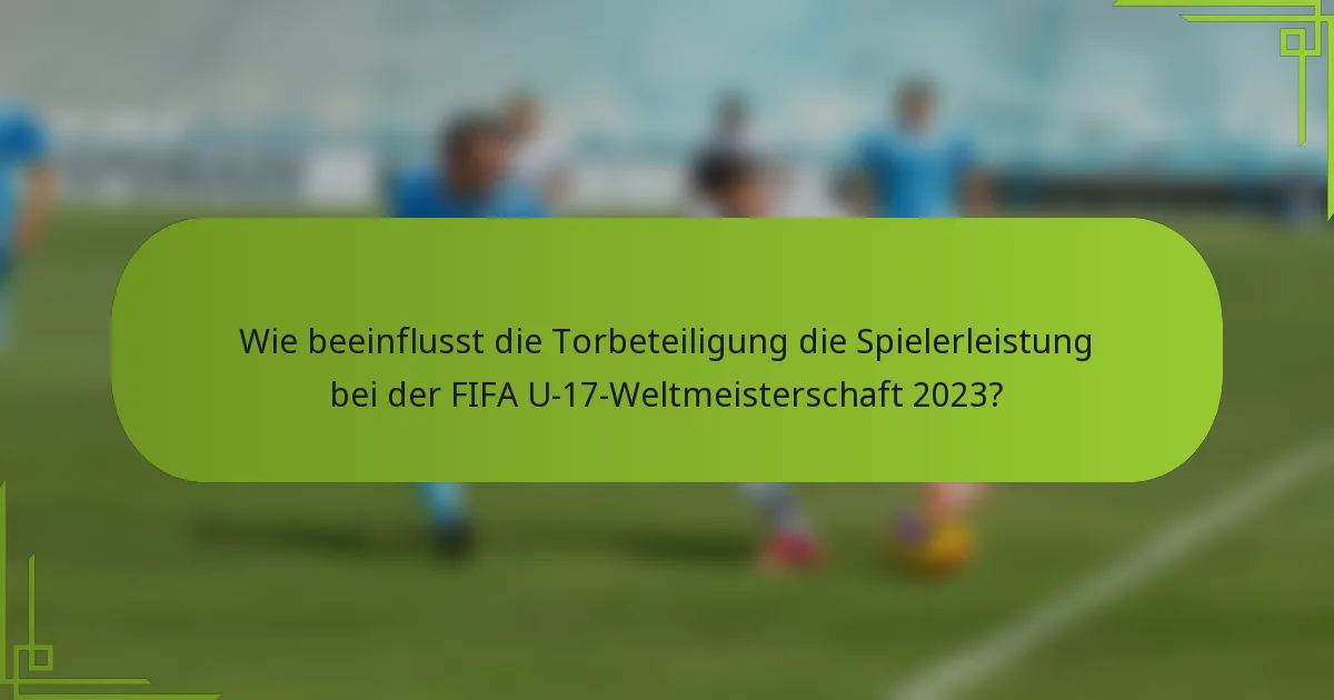 Wie beeinflusst die Torbeteiligung die Spielerleistung bei der FIFA U-17-Weltmeisterschaft 2023?
