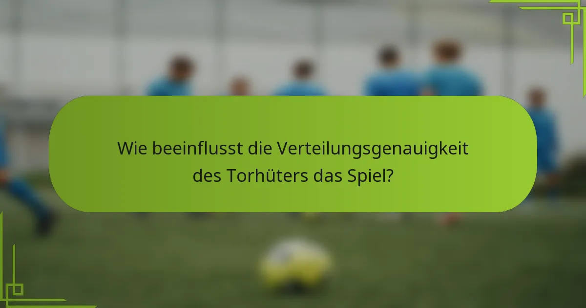 Wie beeinflusst die Verteilungsgenauigkeit des Torhüters das Spiel?