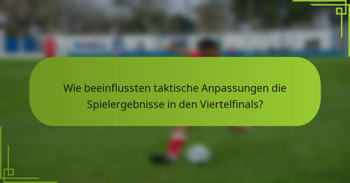 Wie beeinflussten taktische Anpassungen die Spielergebnisse in den Viertelfinals?