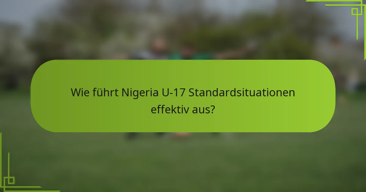 Wie führt Nigeria U-17 Standardsituationen effektiv aus?