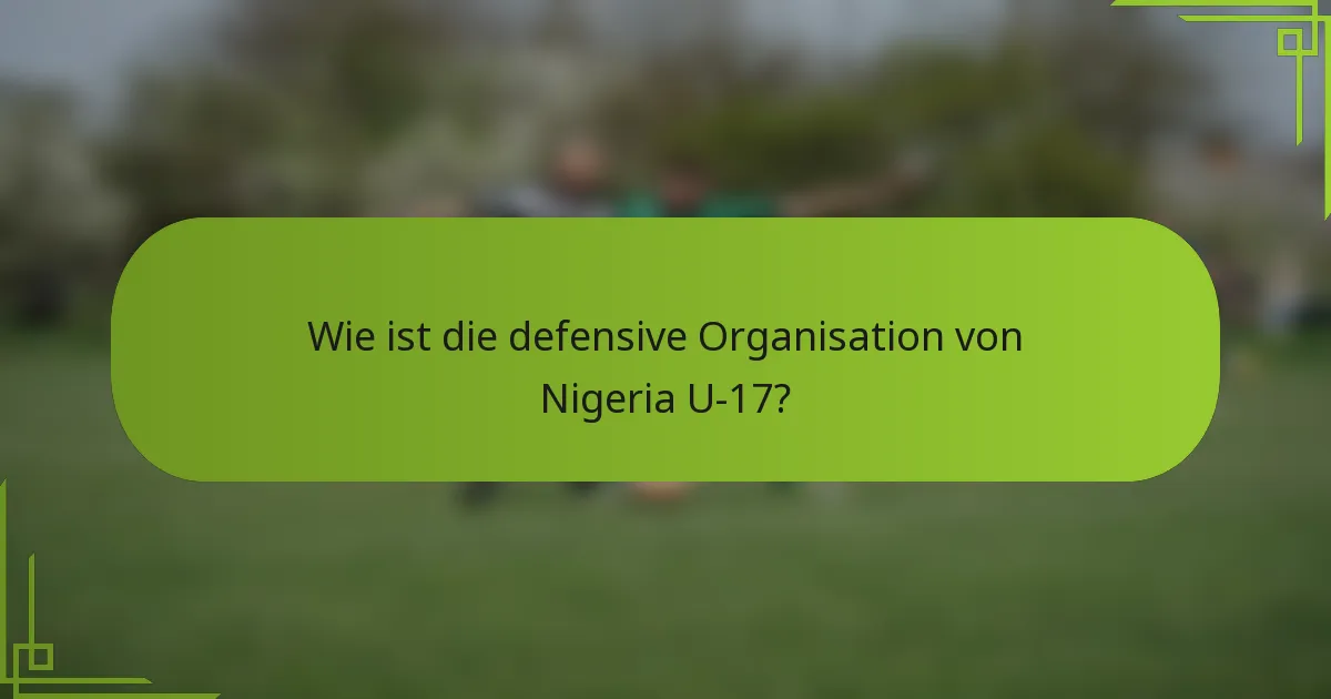 Wie ist die defensive Organisation von Nigeria U-17?