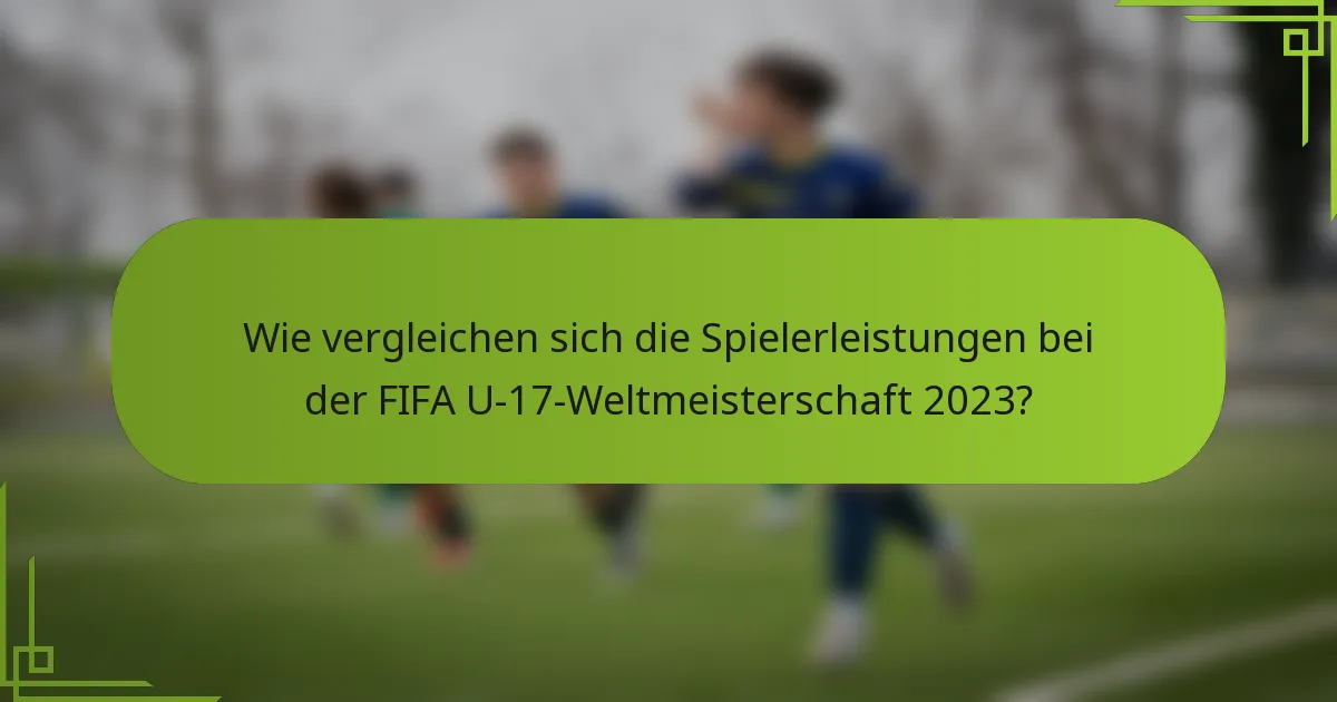 Wie vergleichen sich die Spielerleistungen bei der FIFA U-17-Weltmeisterschaft 2023?