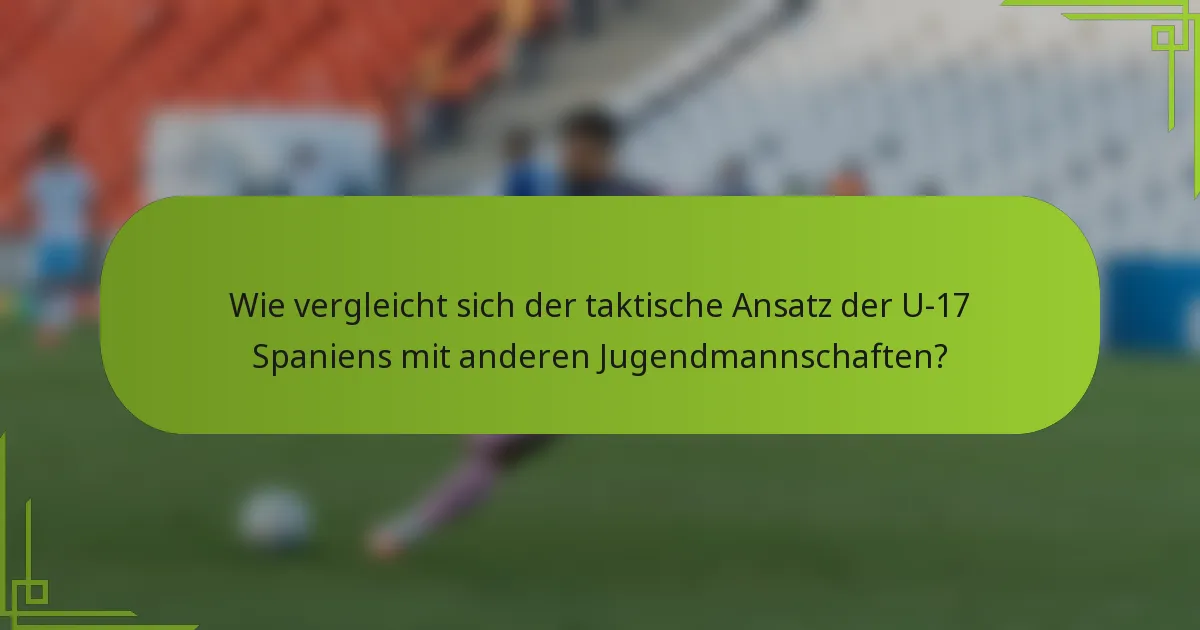 Wie vergleicht sich der taktische Ansatz der U-17 Spaniens mit anderen Jugendmannschaften?