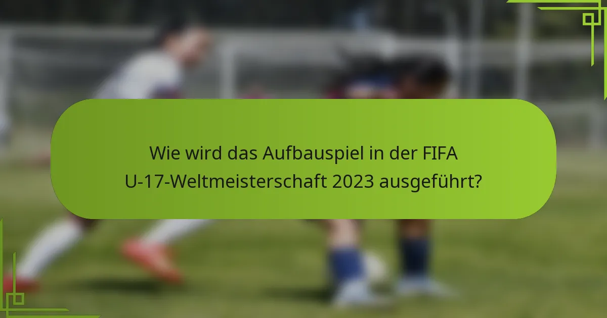 Wie wird das Aufbauspiel in der FIFA U-17-Weltmeisterschaft 2023 ausgeführt?