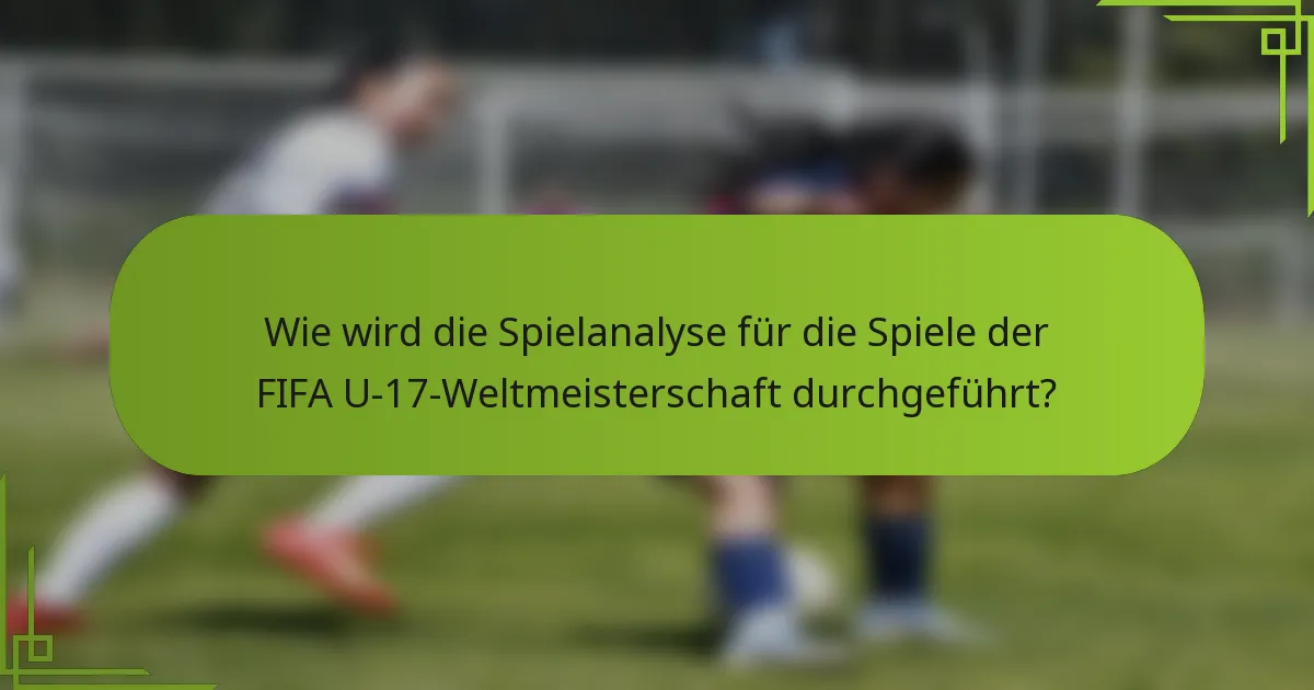 Wie wird die Spielanalyse für die Spiele der FIFA U-17-Weltmeisterschaft durchgeführt?