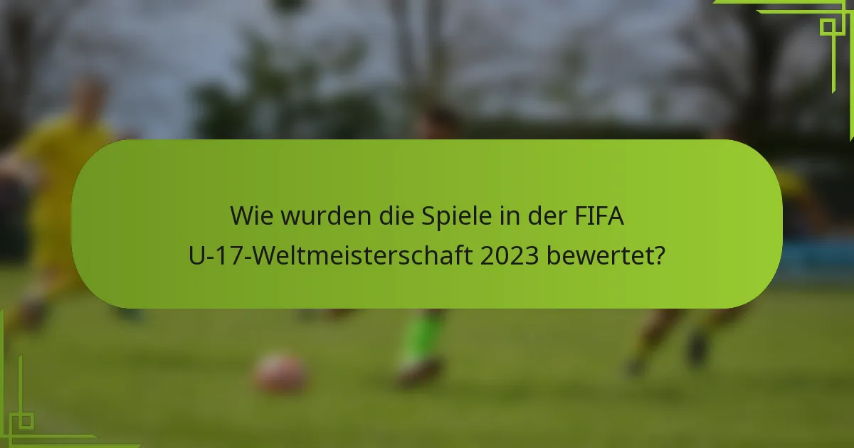 Wie wurden die Spiele in der FIFA U-17-Weltmeisterschaft 2023 bewertet?